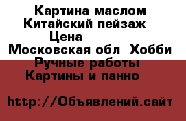 Картина маслом Китайский пейзаж › Цена ­ 1 500 - Московская обл. Хобби. Ручные работы » Картины и панно   